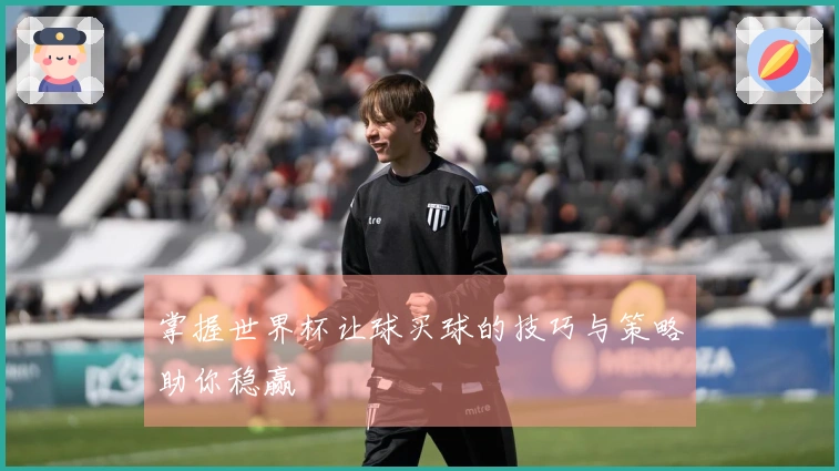 掌握世界杯让球买球的技巧与策略助你稳赢