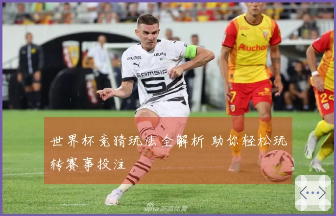 世界杯竞猜玩法全解析 助你轻松玩转赛事投注