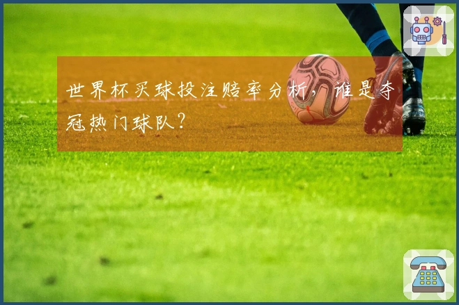 世界杯买球投注赔率分析，谁是夺冠热门球队？
