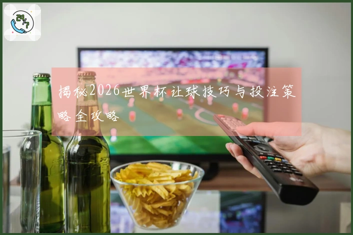 揭秘2026世界杯让球技巧与投注策略全攻略