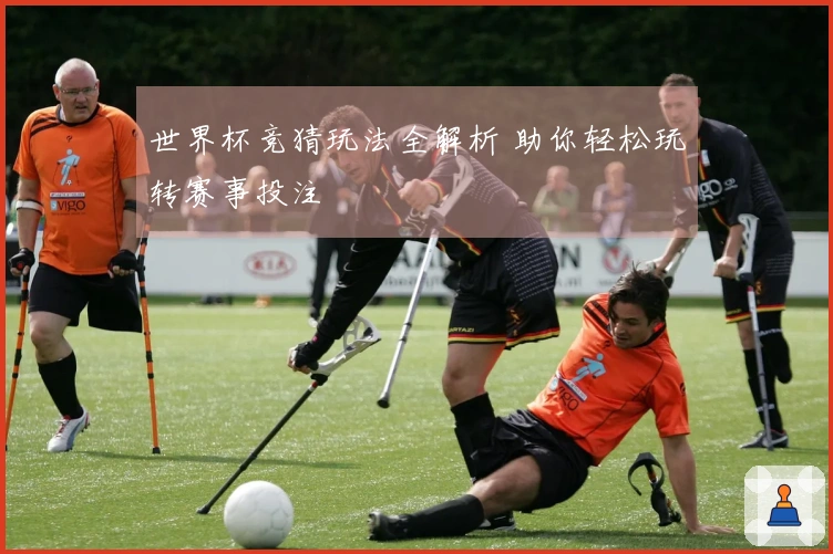 世界杯竞猜玩法全解析 助你轻松玩转赛事投注