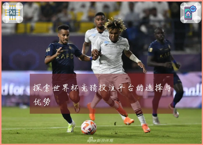 探索世界杯竞猜投注平台的选择与优势