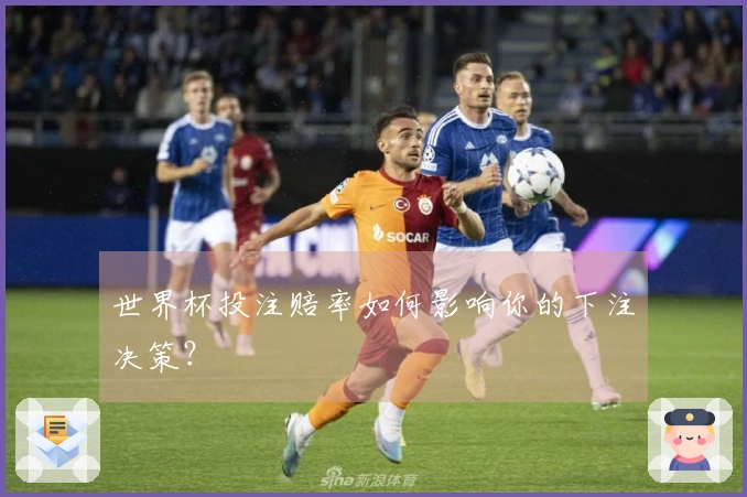 世界杯投注赔率如何影响你的下注决策？