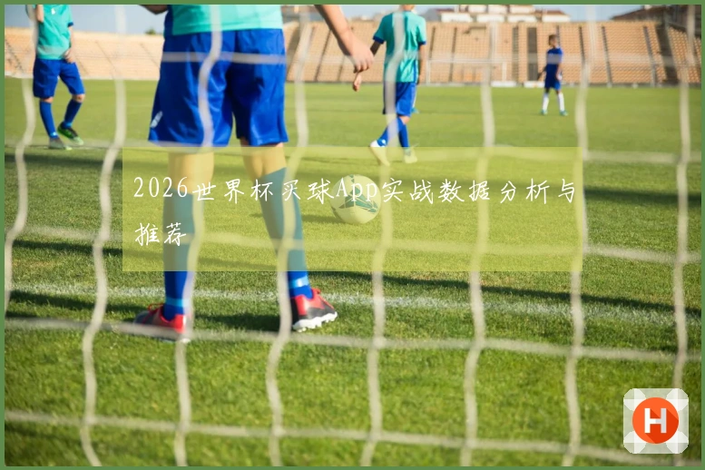 2026世界杯买球App实战数据分析与推荐