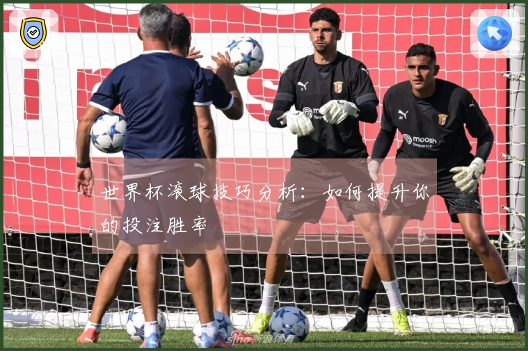 世界杯滚球技巧分析：如何提升你的投注胜率