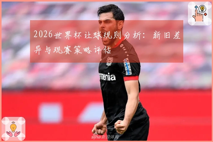 2026世界杯让球规则分析：新旧差异与观赛策略评估