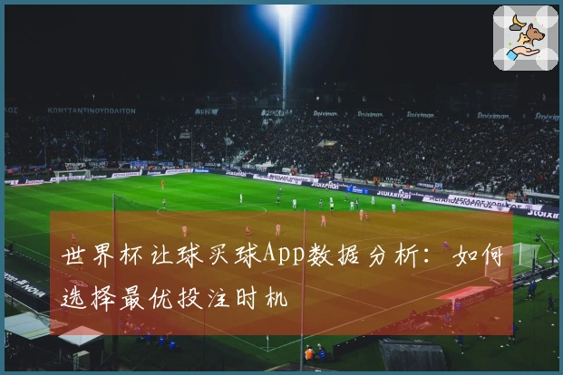 世界杯让球买球App数据分析：如何选择最优投注时机