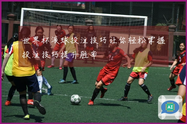 世界杯滚球投注技巧让你轻松掌握投注技巧提升胜率