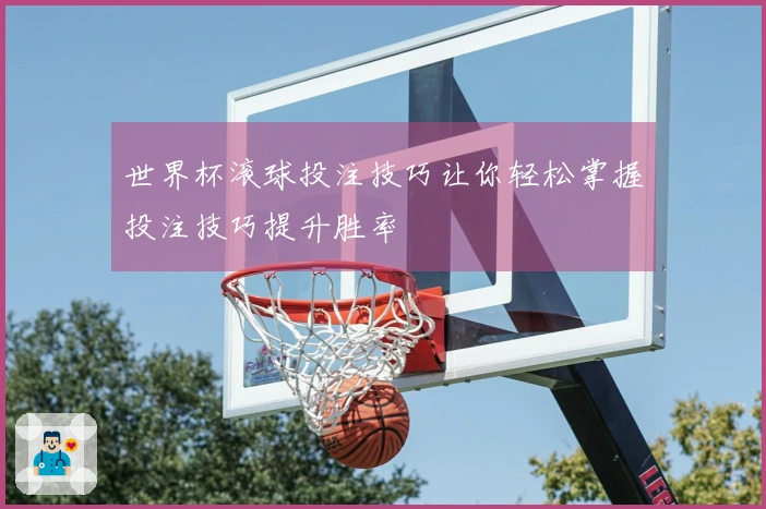 世界杯滚球投注技巧让你轻松掌握投注技巧提升胜率