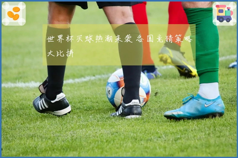 世界杯买球热潮来袭 各国竞猜策略大比拼