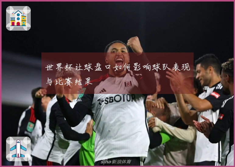 世界杯让球盘口如何影响球队表现与比赛结果