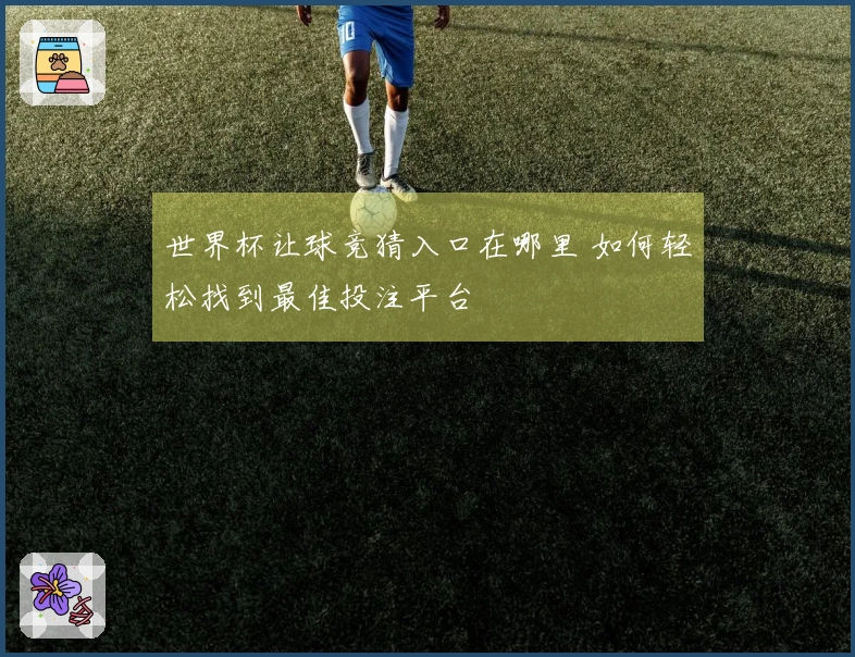 世界杯让球竞猜入口在哪里 如何轻松找到最佳投注平台